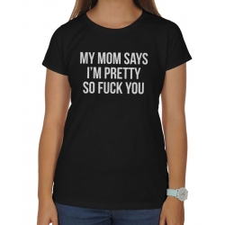 Blogerska koszulka damska My Mom says I'm pretty so fuck you